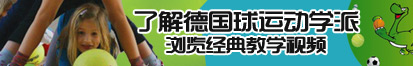 肏各种女人逼成人网了解德国球运动学派，浏览经典教学视频。